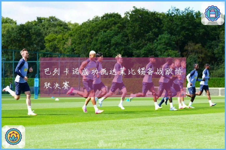 巴列卡诺成功抵达莱比锡备战欧协联决赛